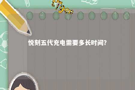 悦刻五代充电需要多长时间？ 